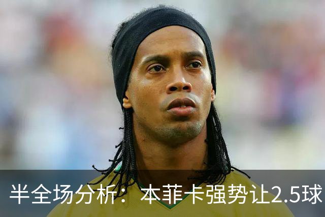 半全场分析：本菲卡强势让2.5球，哈茨客场防线恐难撑过半场